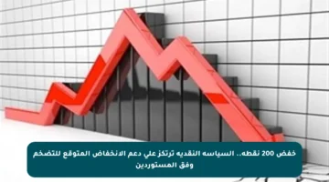 خفض 200 نقطة.. السياسة النقدية ترتكز على دعم الانخفاض المتوقع للتضخم وفق المستوردين